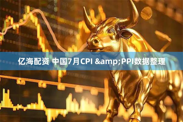 亿海配资 中国7月CPI &PPI数据整理