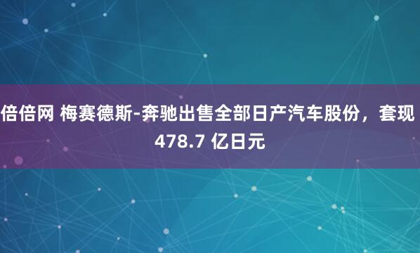 倍倍网 梅赛德斯-奔驰出售全部日产汽车股份，套现 478.7 亿日元