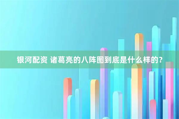 银河配资 诸葛亮的八阵图到底是什么样的？