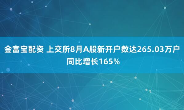 金富宝配资 上交所8月A股新开户数达265.03万户 同比增长165%