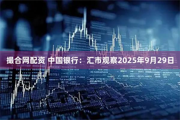 撮合网配资 中国银行:汇市观察2025年9月29日