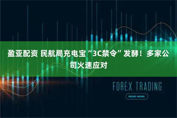 盈亚配资 民航局充电宝“3C禁令”发酵！多家公司火速应对