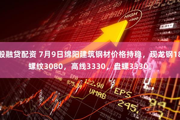 股融贷配资 7月9日绵阳建筑钢材价格持稳，现龙钢18螺纹3080，高线3330，盘螺3330。
