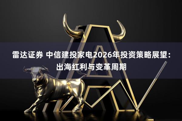 雷达证券 中信建投家电2026年投资策略展望：出海红利与变革周期