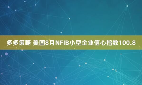多多策略 美国8月NFIB小型企业信心指数100.8