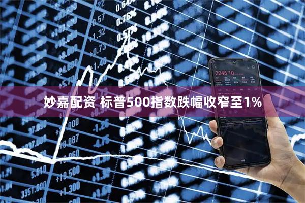 妙嘉配资 标普500指数跌幅收窄至1%