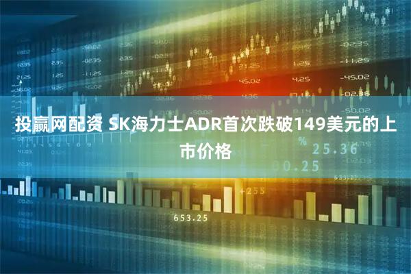 投赢网配资 SK海力士ADR首次跌破149美元的上市价格